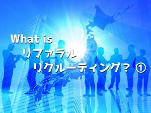 What is リファラルリクルーティング？ ①