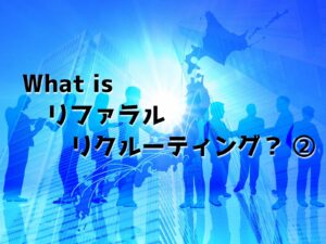 What is リファラルリクルーティング？ ②